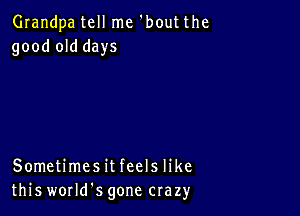 Grandpa tell me 'bout the
good old days

Sometimesit feels like
this worms gone crazy