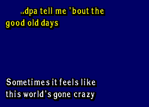 .ldpa tell me 'bout the
good old days

Sometimesit feels like
this worms gone crazy