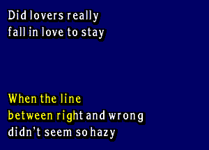 Didloversreally
fall in love to stay

Whenthe line
between rightand wrong
didn't seem sohazy