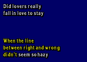 Didloversreally
fall in love to stay

Whenthe line
between rightand wrong
didn't seem sohazy