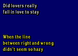 Didloversreally
fall in love to stay

Whenthe line
between rightand wrong
didn't seem sohazy
