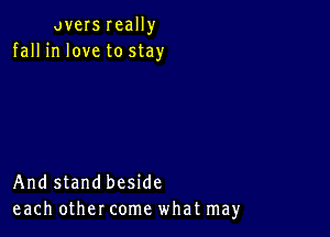 avers really
fall in love to stay

And stand beside
each other come what may