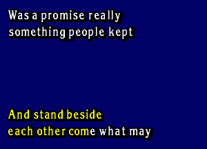 Was a pIomise really
somethingpeople kept

And stand beside
each other come what may