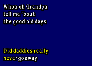 Whoa oh Grandpa
tell me 'bout
the good old days

Diddaddies really
nevergoaway