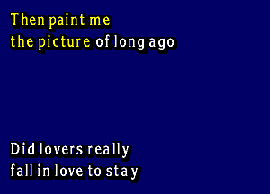 Then paint me
the1 ctuIeoflongago

Didloversreally
fall in love to stay