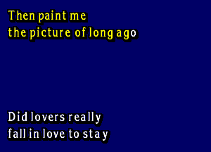 Then paint me
the1 ctuIeoflongago

Didloversreally
fall in love to stay