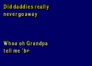 Diddaddiesreally
nevergoaway

Whoa oh Grandpa
tell me 'bo
