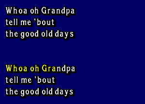 Whoa oh Glandpa
tell me 'bout
the good old days

Whoa oh Grandpa
tell me 'bout
the good old days
