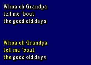 Whoa oh Glandpa
tell me 'bout
the good old days

Whoa oh Grandpa
tell me 'bout
the good old days