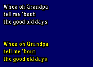 Whoa oh Glandpa
tell me 'bout
the good old days

Whoa oh Grandpa
tell me 'bout
the good old days