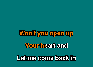 Won't you open up

Your heart and

Let me come back in