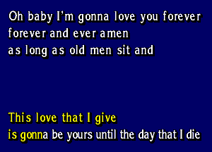 Oh bah)r I'm gonna love you forever
forever and ever amen
as long as old men sit and

This love that I give
is gonna be yours until the day that I die