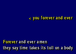 c you forever and ever

Forever and ever amen
they say time takes its toll on a body