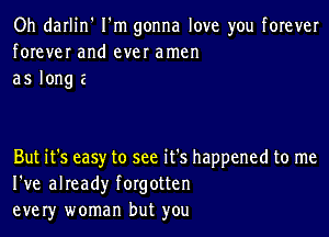 Oh darlin' I'm gonna love you forever
forever and ever amen
a5 longa

But it's easy to see it's happened to me
I've already forgotten
ever)r woman but you