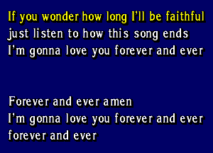 If you wonder how long I'll be faithful
just listen to how this song ends
I'm gonna love you forever and ever

Forever and ever amen
I'm gonna love you forever and ever
forever and ever