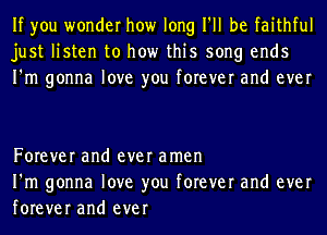 If you wonder how long I'll be faithful
just listen to how this song ends
I'm gonna love you forever and ever

Forever and ever amen
I'm gonna love you forever and ever
forever and ever