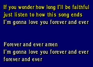 If you wonder how long I'll be faithful
just listen to how this song ends
I'm gonna love you forever and ever

Forever and ever amen
I'm gonna love you forever and ever
forever and ever