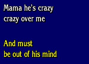 Mama he s crazy
crazy over me

And must
be out of his mind