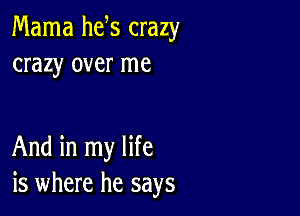 Mama he s crazy
crazy over me

And in my life
is where he says