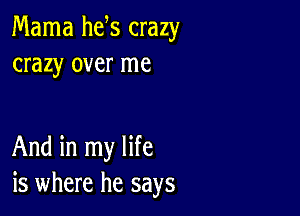 Mama he s crazy
crazy over me

And in my life
is where he says