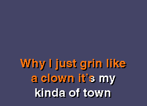 Why I just grin like
a clown ifs my
kinda of town