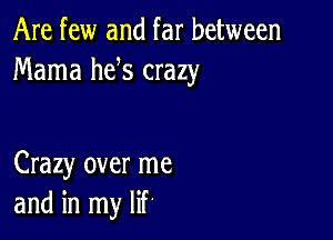 Are few and far between
Mama he s crazy

Crazy over me
and in my lif