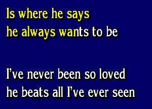 ls where he says
he always wants to be

We never been so loved
he beats all We ever seen