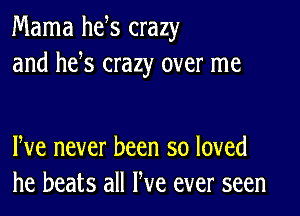 Mama he s crazy
and he s crazy over me

We never been so loved
he beats all We ever seen