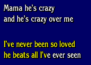 Mama he s crazy
and he s crazy over me

We never been so loved
he beats all We ever seen