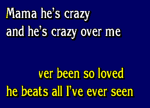 Mama he s crazy
and he s crazy over me

ver been so loved
he beats all We ever seen