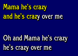 Mama he s crazy
and he s crazy over me

Oh and Mama hefs crazy
he,s crazy over me