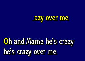 M), over me

Oh and Mama hefs crazy
he,s crazy over me