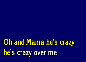 Oh and Mama hefs crazy
he,s crazy over me