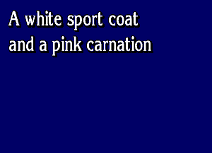 A white sport coat
and a pink carnation