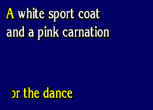 A white sport coat
and a pink carnation

Jr the dance