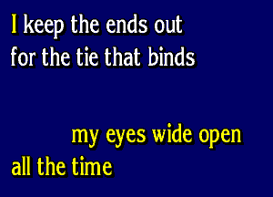 I keep the ends out
for the tie that binds

my eyes wide open
all the time