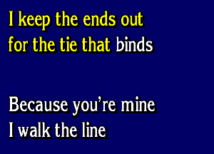 I keep the ends out
for the tie that binds

Because youtre mine
I walk the line