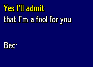 Yes Fll admit
that Fm a fool for you

BeC'