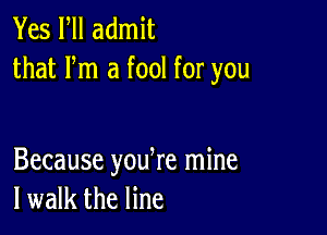 Yes ltll admit
that Fm a fool for you

Because youtre mine
I walk the line