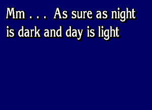 Mm . . . As sure as night
is dark and day is light