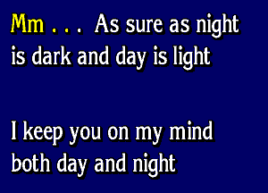 Mm . . . As sure as night
is dark and day is light

I keep you on my mind
both day and night