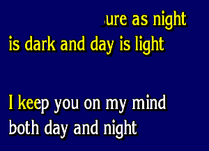 ure as night
is dark and day is light

I keep you on my mind
both day and night