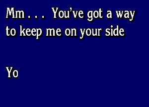 Mm . . . YouWe got a way
to keep me on your side

Yo