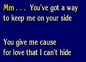 Mm . . . YouWe got a way
to keep me on your side

You give me cause
for love that I can t hide