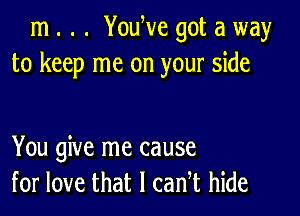 m . . . YouWe got a way
to keep me on your side

You give me cause
for love that I can t hide