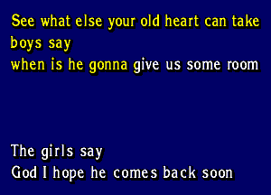 See what else your old heart can take
boys say
when is he gonna give us some room

The girls say
God I hope he comes back soon