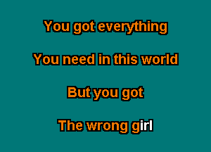 You got everything

You need in this world
But you got

The wrong girl