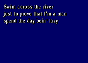 Swim across the river
just to move that I'm a man
spend the day bein' lazy