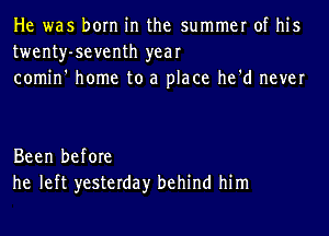 He was born in the summer of his
twenty-seventh year
comin' home to a place he'd never

Been before
he left yesterday behind him