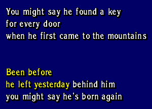 You might say he found a key
for every door
when he first came to the mountains

Been before
he left yesterday behind him
you might say he's born again